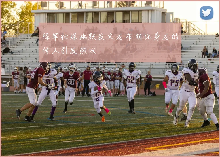 绿军社媒幽默发文龙布朗化身龙的传人引发热议