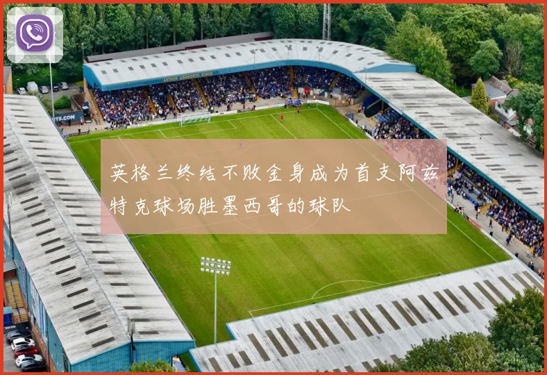 英格兰终结不败金身成为首支阿兹特克球场胜墨西哥的球队