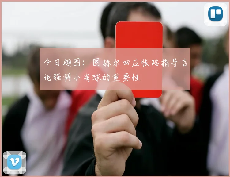 今日趣图：图赫尔回应张路指导言论强调小高球的重要性