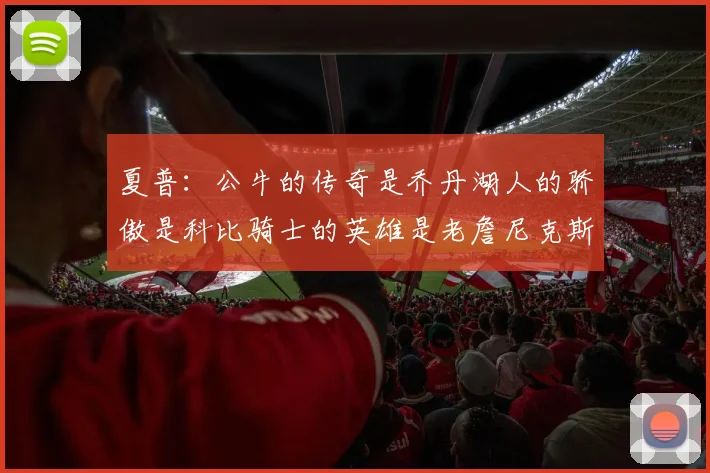 夏普：公牛的传奇是乔丹湖人的骄傲是科比骑士的英雄是老詹尼克斯的希望是布伦森