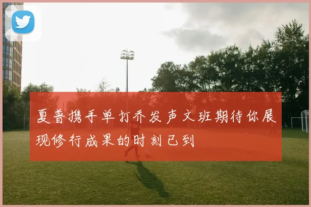 夏普携手单打乔发声文班期待你展现修行成果的时刻已到