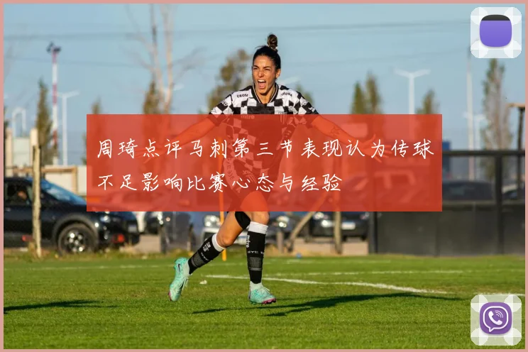 周琦点评马刺第三节表现认为传球不足影响比赛心态与经验