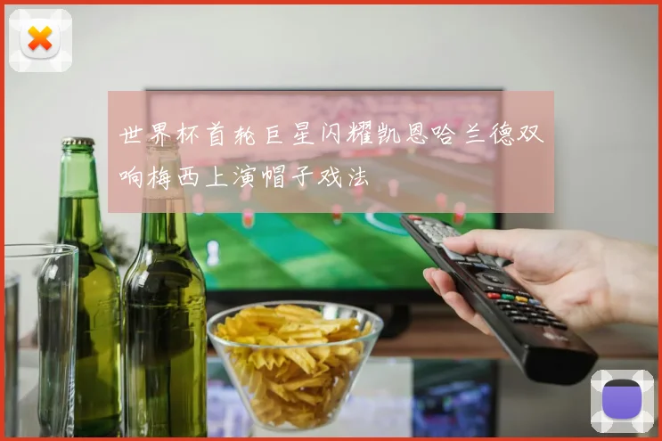 世界杯首轮巨星闪耀凯恩哈兰德双响梅西上演帽子戏法