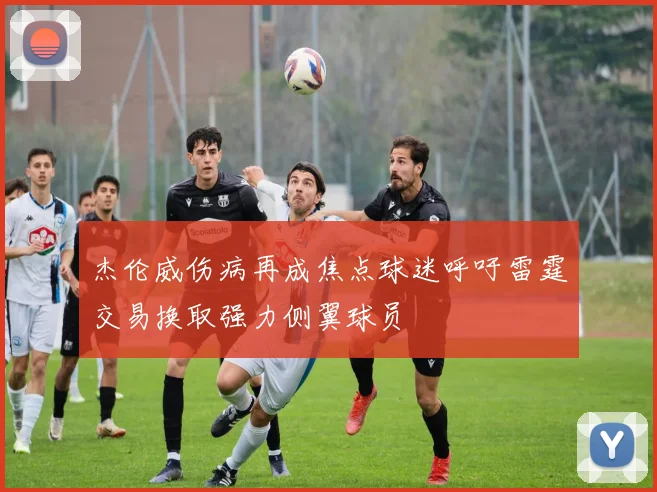 杰伦威伤病再成焦点球迷呼吁雷霆交易换取强力侧翼球员