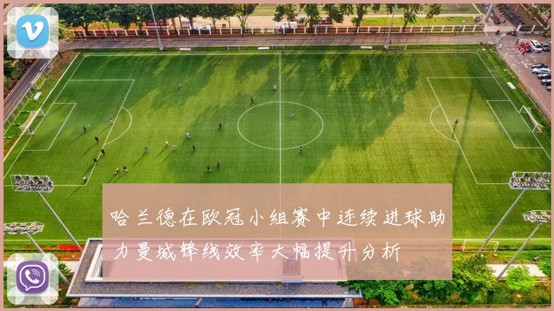 哈兰德在欧冠小组赛中连续进球助力曼城锋线效率大幅提升分析